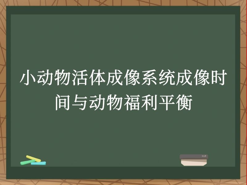 小动物活体成像系统成像时间与动物福利平衡